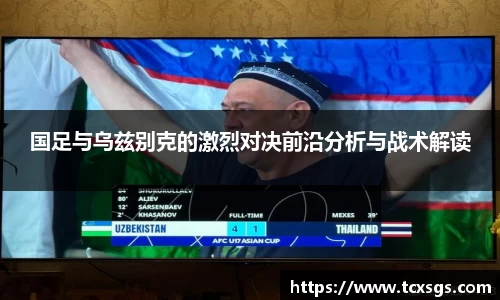 国足与乌兹别克的激烈对决前沿分析与战术解读
