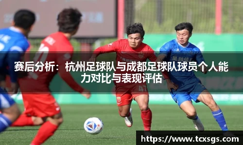 赛后分析：杭州足球队与成都足球队球员个人能力对比与表现评估