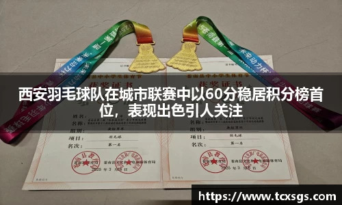 西安羽毛球队在城市联赛中以60分稳居积分榜首位，表现出色引人关注