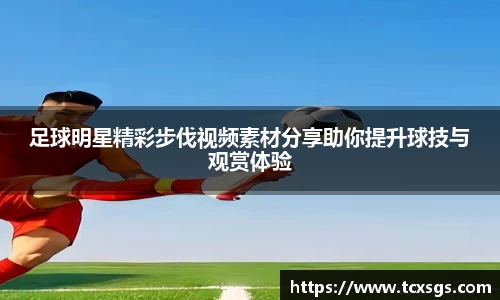 足球明星精彩步伐视频素材分享助你提升球技与观赏体验