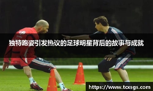 独特跑姿引发热议的足球明星背后的故事与成就