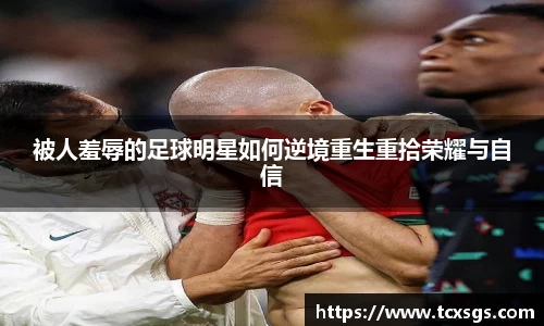 被人羞辱的足球明星如何逆境重生重拾荣耀与自信