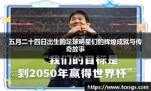 五月二十四日出生的足球明星们的辉煌成就与传奇故事