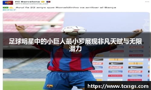 足球明星中的小巨人最小罗展现非凡天赋与无限潜力