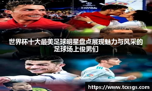 世界杯十大最美足球明星盘点展现魅力与风采的足球场上俊男们